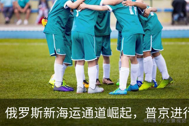 俄罗斯新海运通道崛起，普京进行反制应对西方围堵