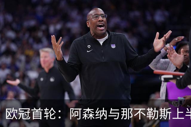 欧冠首轮：阿森纳与那不勒斯上半场互交白卷