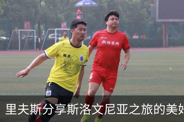 里夫斯分享斯洛文尼亚之旅的美好体验与团队感悟